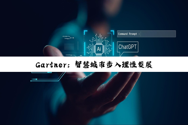 Gartner：智慧城市步入理性发展阶段 生成式AI与城市元宇宙成为新关注重点